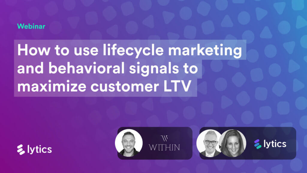 How to use lifecycle marketing and behavioral signals to maximize customer LTV