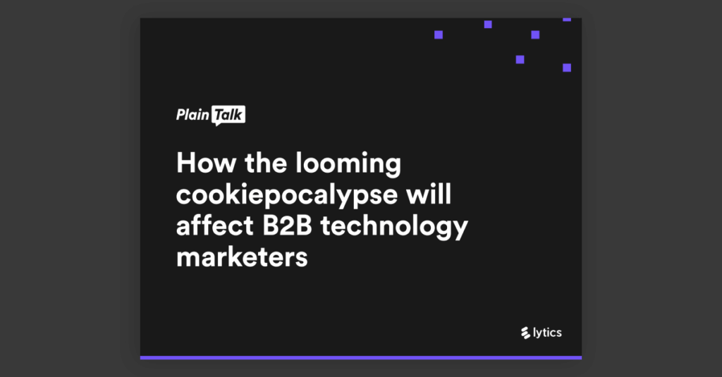 Plain Talk: How the looming cookiepocalypse will affect B2B technology marketers