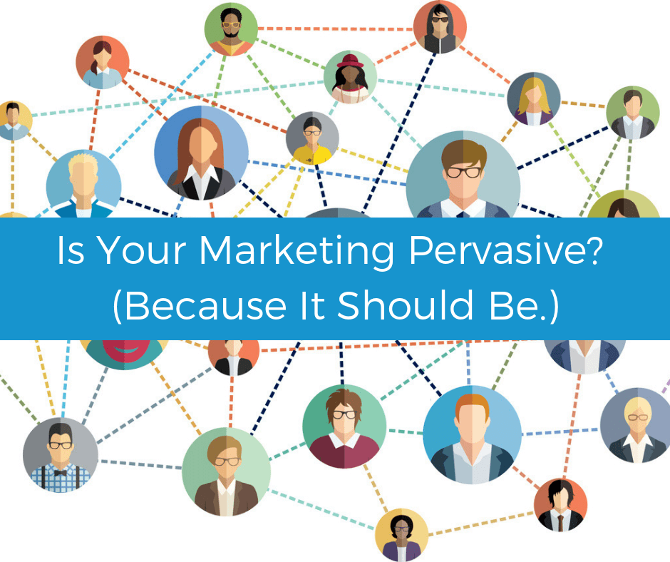 Is your marketing pervasive? (Because it should be.)