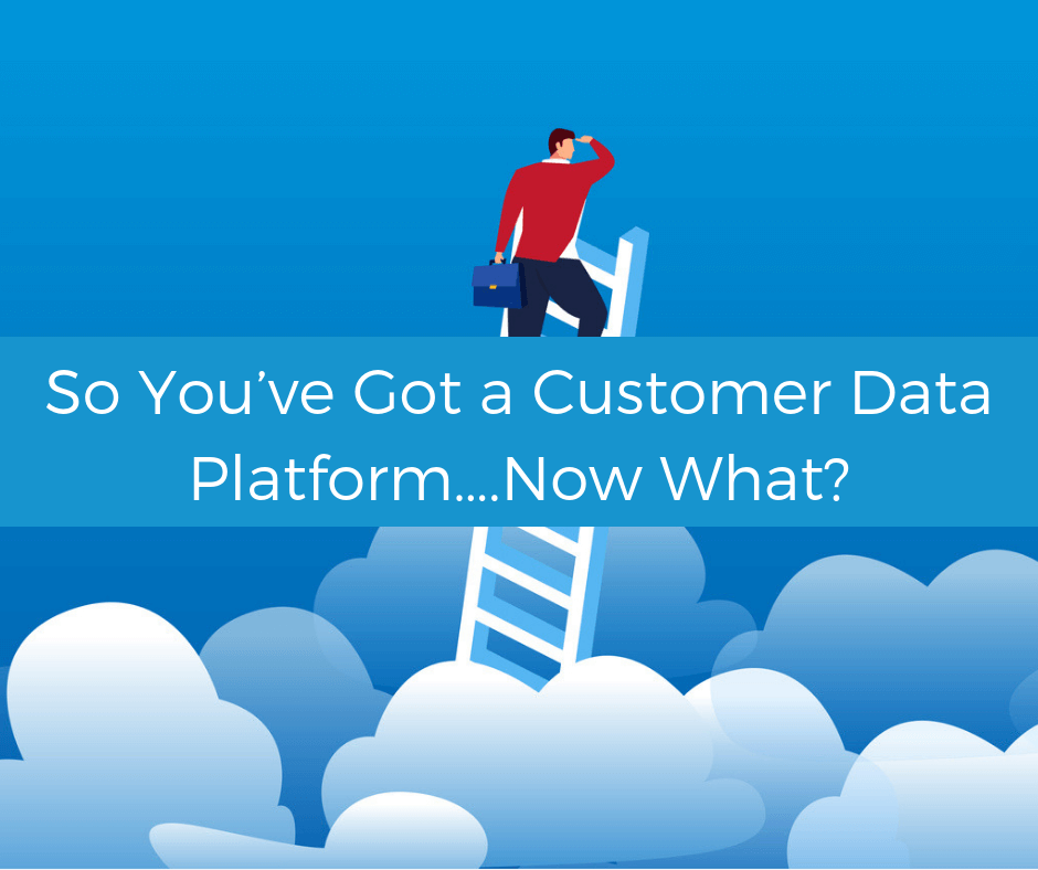 So you’ve got a Customer Data Platform…Now what?