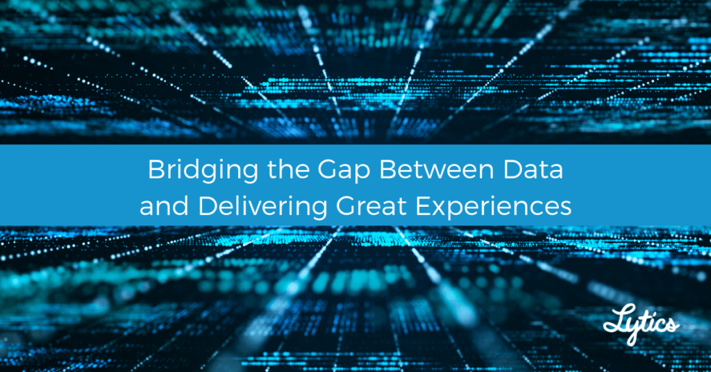 Bridging the gap between data and delivering great experiences