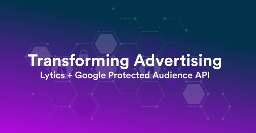 Transforming Advertising: Lytics + Google Protected Audience API