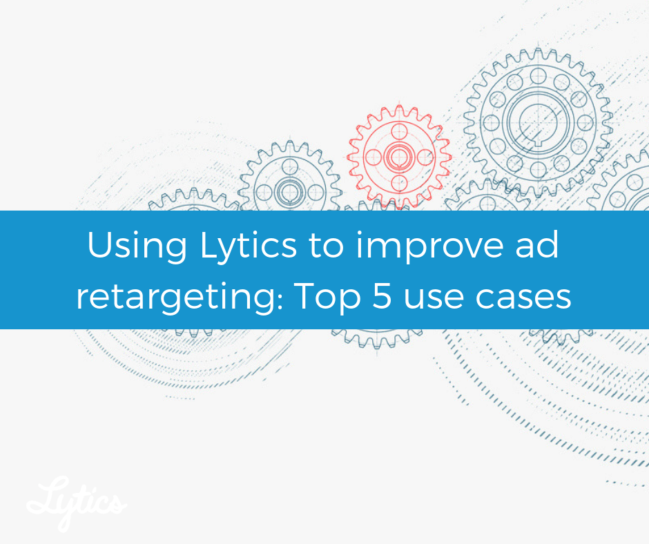 Using Lytics to improve ad retargeting: Top 5 use cases